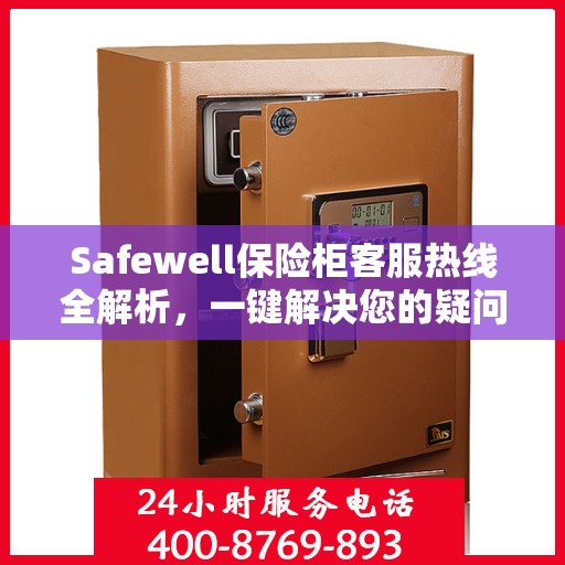 Safewell保险柜客服热线全解析，一键解决您的疑问