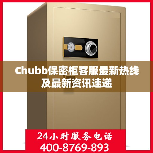 Chubb保密柜客服最新热线及最新资讯速递