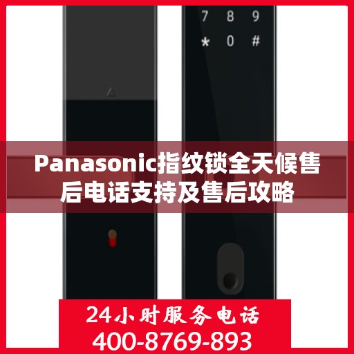 Panasonic指纹锁全天候售后电话支持及售后攻略