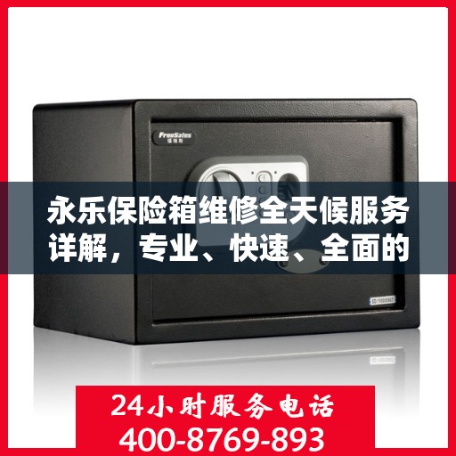 永乐保险箱维修全天候服务详解，专业、快速、全面的维修攻略