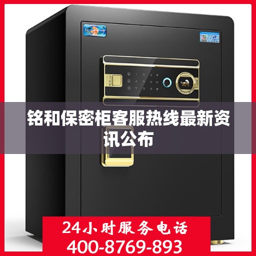 铭和保密柜客服热线最新资讯公布