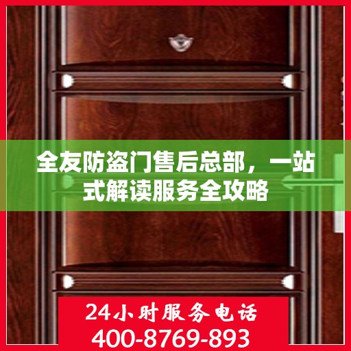 全友防盗门售后总部，一站式解读服务全攻略