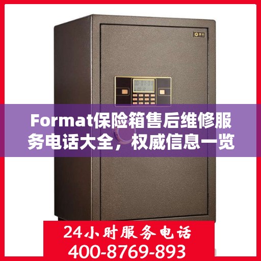 Format保险箱售后维修服务电话大全，权威信息一览