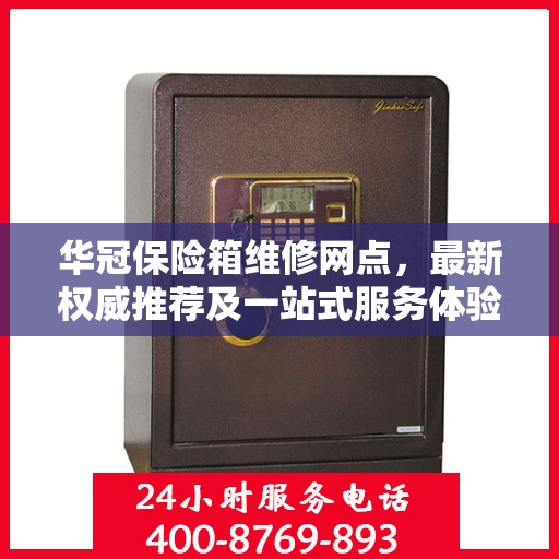 华冠保险箱维修网点，最新权威推荐及一站式服务体验