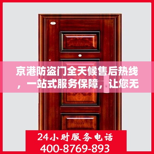 京港防盗门全天候售后热线，一站式服务保障，让您无忧选购