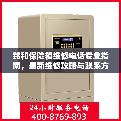 铭和保险箱维修电话专业指南，最新维修攻略与联系方式