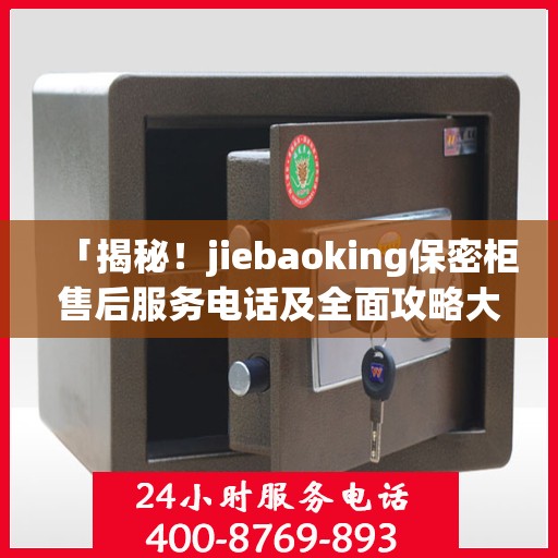 「揭秘！jiebaoking保密柜售后服务电话及全面攻略大揭秘」