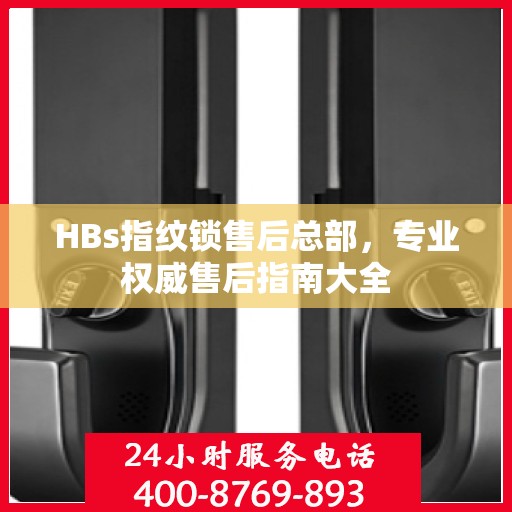 HBs指纹锁售后总部，专业权威售后指南大全