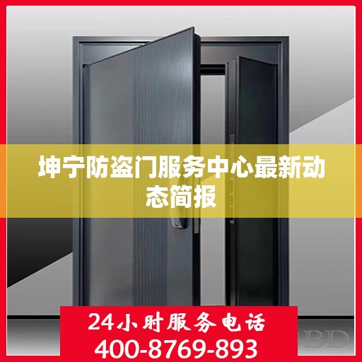 坤宁防盗门服务中心最新动态简报