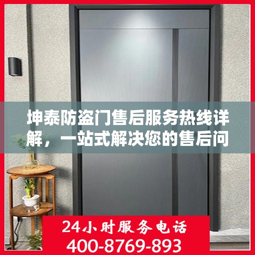 坤泰防盗门售后服务热线详解，一站式解决您的售后问题