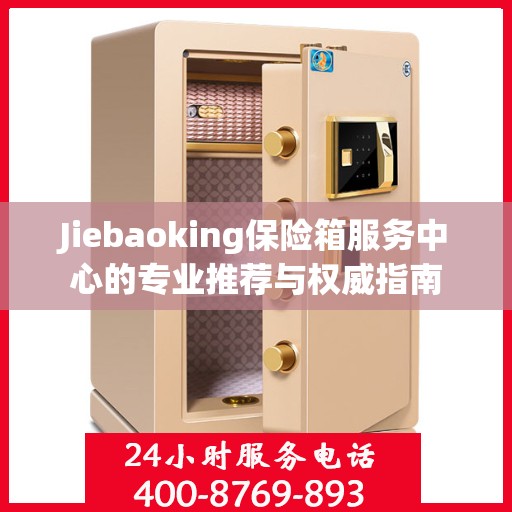 Jiebaoking保险箱服务中心的专业推荐与权威指南