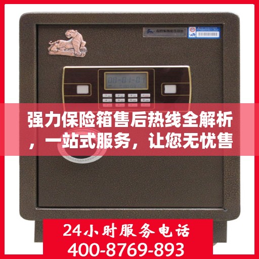 强力保险箱售后热线全解析，一站式服务，让您无忧售后！