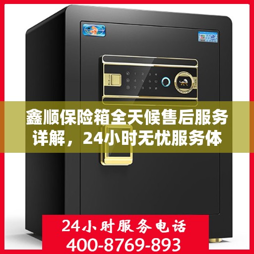 鑫顺保险箱全天候售后服务详解，24小时无忧服务体验