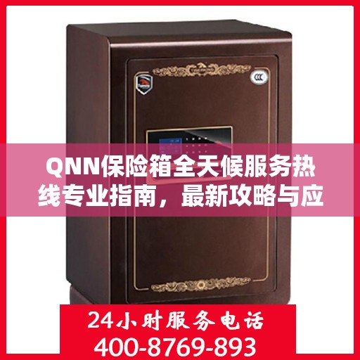 QNN保险箱全天候服务热线专业指南，最新攻略与应急支持