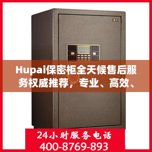 Hupai保密柜全天候售后服务权威推荐，专业、高效、无忧保障