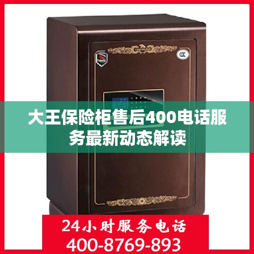 大王保险柜售后400电话服务最新动态解读