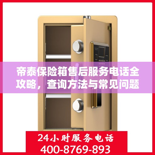 帝泰保险箱售后服务电话全攻略，查询方法与常见问题解答