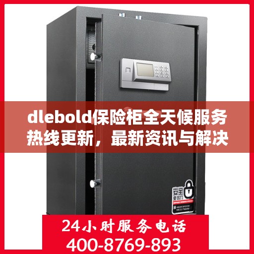 dlebold保险柜全天候服务热线更新，最新资讯与解决方案
