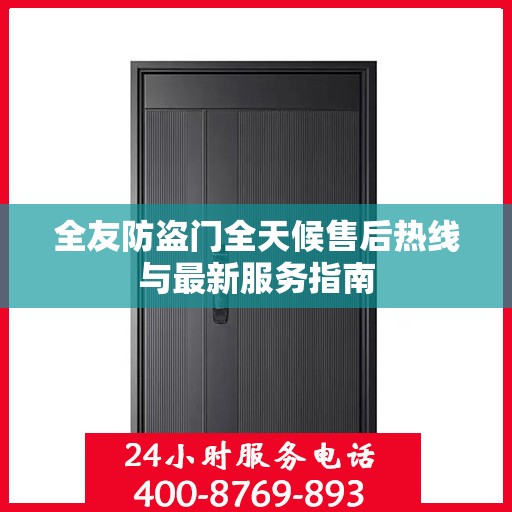 全友防盗门全天候售后热线与最新服务指南