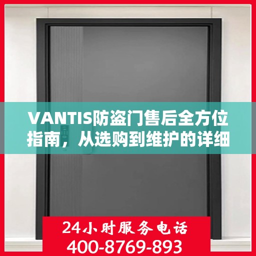 VANTIS防盗门售后全方位指南，从选购到维护的详细攻略