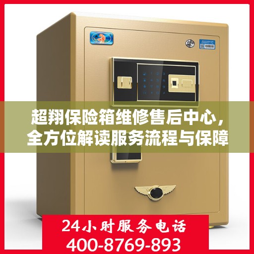 超翔保险箱维修售后中心，全方位解读服务流程与保障
