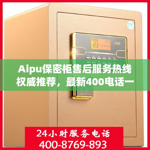 Aipu保密柜售后服务热线权威推荐，最新400电话一览