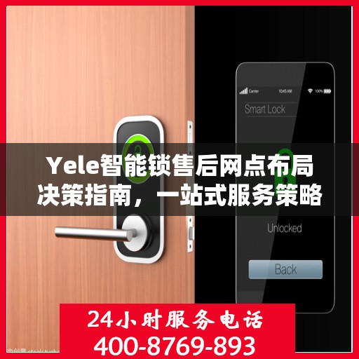 Yele智能锁售后网点布局决策指南，一站式服务策略与选址策略解析