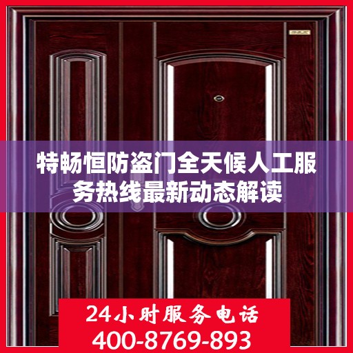 特畅恒防盗门全天候人工服务热线最新动态解读