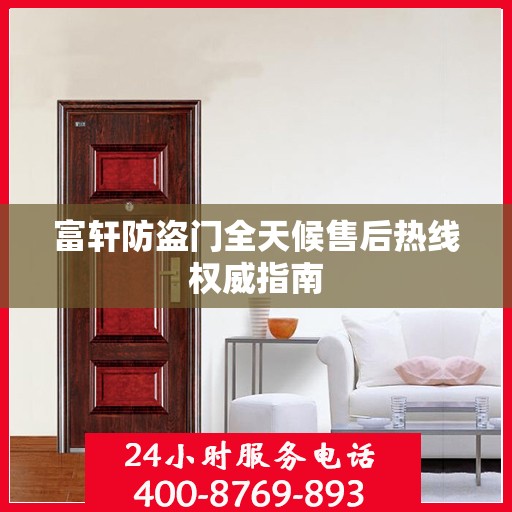 富轩防盗门全天候售后热线权威指南