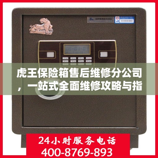 虎王保险箱售后维修分公司，一站式全面维修攻略与指南