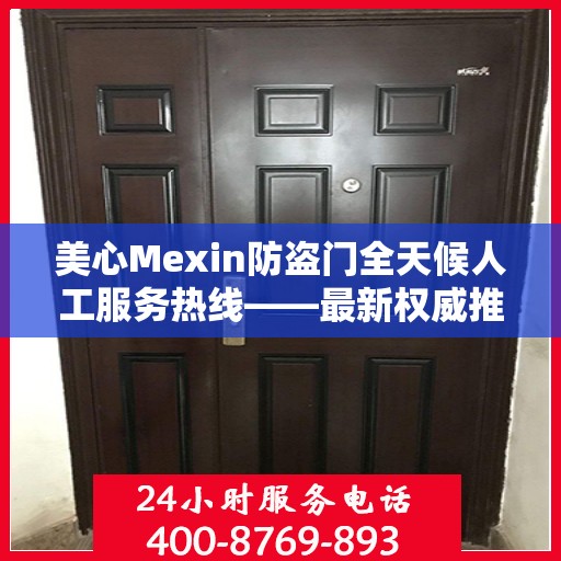 美心Mexin防盗门全天候人工服务热线——最新权威推荐指南