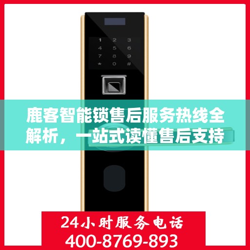 鹿客智能锁售后服务热线全解析，一站式读懂售后支持与服务流程