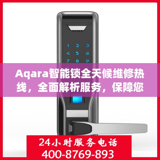 Aqara智能锁全天候维修热线，全面解析服务，保障您的智能锁安全无忧