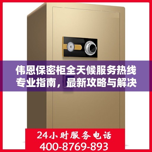 伟恩保密柜全天候服务热线专业指南，最新攻略与解决方案
