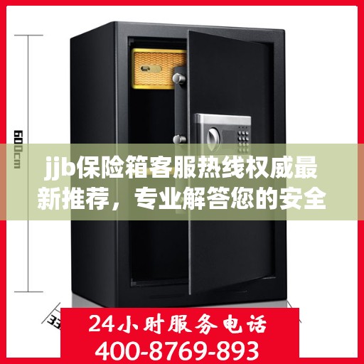 jjb保险箱客服热线权威最新推荐，专业解答您的安全与保障问题