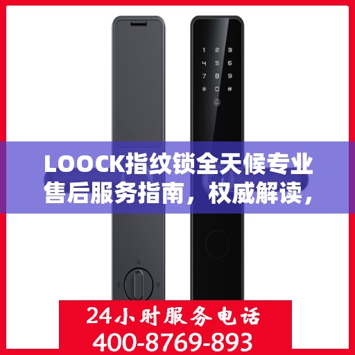 LOOCK指纹锁全天候专业售后服务指南，权威解读，贴心保障