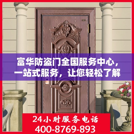 富华防盗门全国服务中心，一站式服务，让您轻松了解全面信息