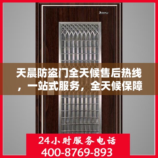 天晨防盗门全天候售后热线，一站式服务，全天候保障，让您无忧购门！