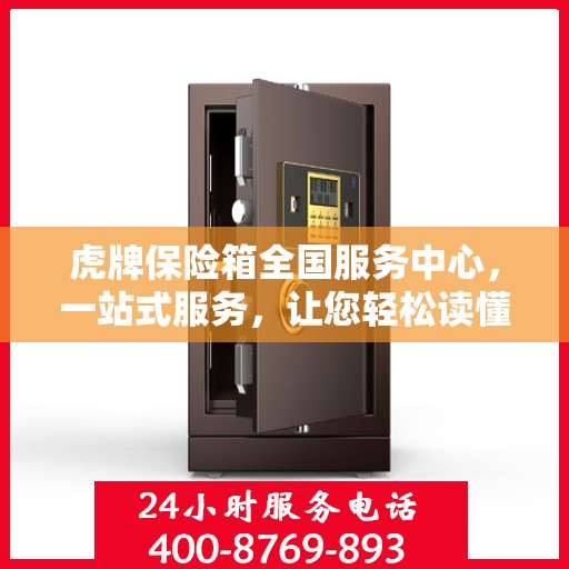 虎牌保险箱全国服务中心，一站式服务，让您轻松读懂保险柜售后保障！