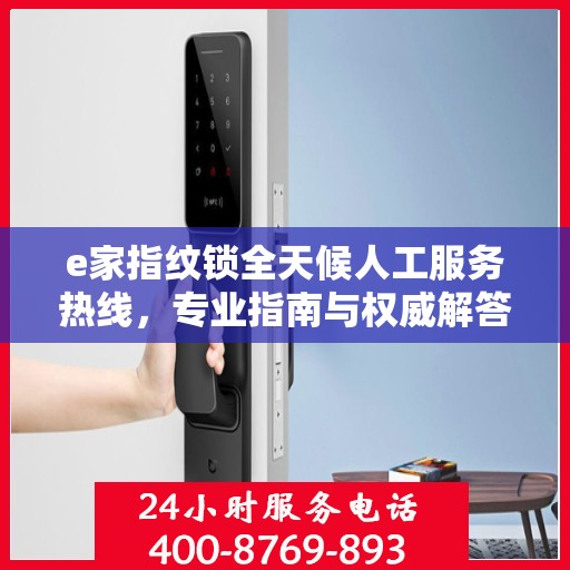 e家指纹锁全天候人工服务热线，专业指南与权威解答