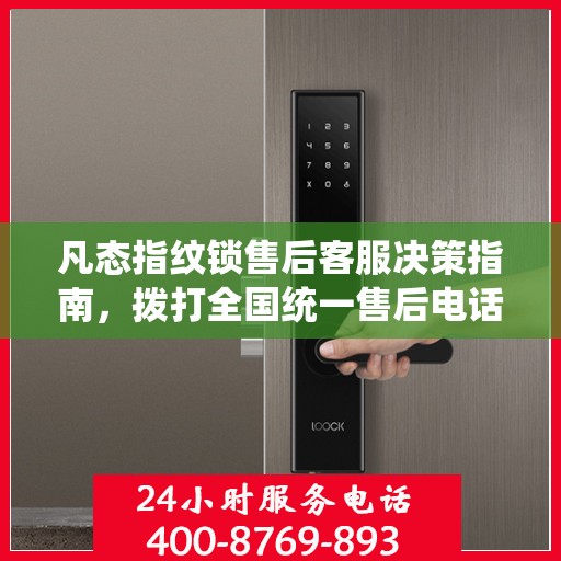 凡态指纹锁售后客服决策指南，拨打全国统一售后电话400指南