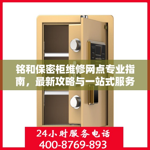 铭和保密柜维修网点专业指南，最新攻略与一站式服务