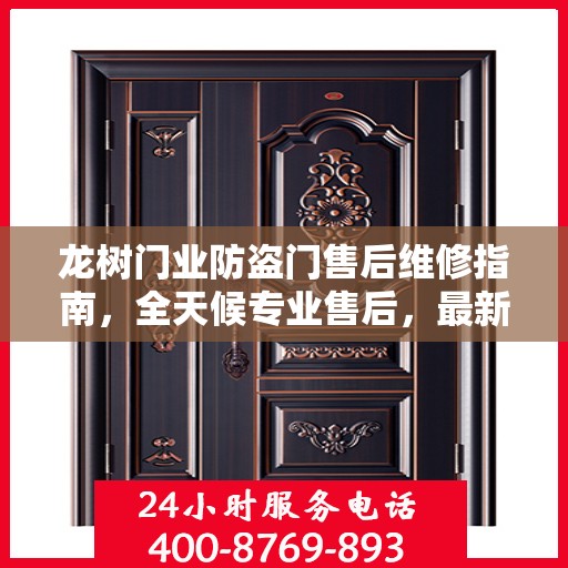 龙树门业防盗门售后维修指南，全天候专业售后，最新维修电话攻略