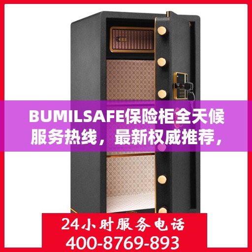 BUMILSAFE保险柜全天候服务热线，最新权威推荐，保障您的安全无忧