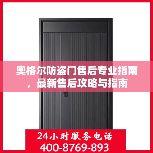 奥格尔防盗门售后专业指南，最新售后攻略与指南