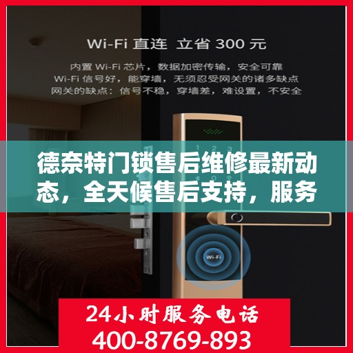 德奈特门锁售后维修最新动态，全天候售后支持，服务电话更新发布