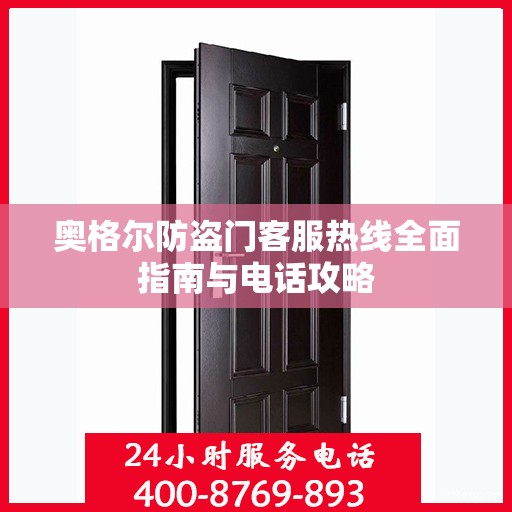 奥格尔防盗门客服热线全面指南与电话攻略