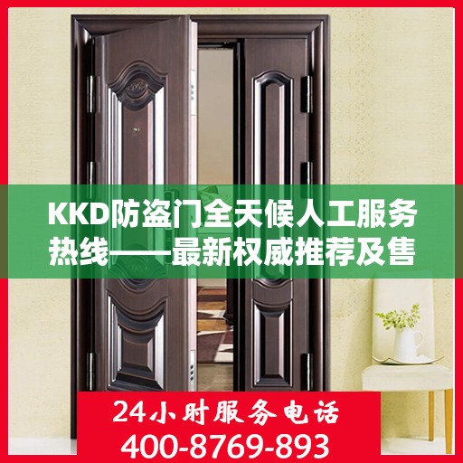 KKD防盗门全天候人工服务热线——最新权威推荐及售后支持