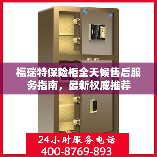 福瑞特保险柜全天候售后服务指南，最新权威推荐