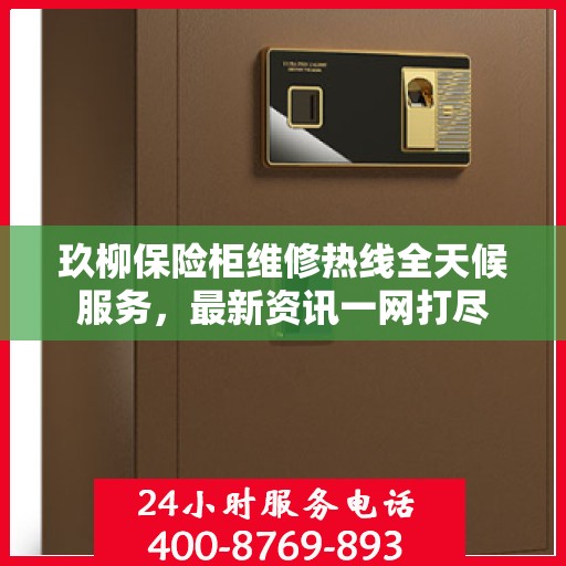 玖柳保险柜维修热线全天候服务，最新资讯一网打尽